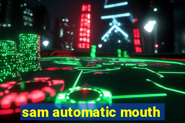 sam automatic mouth